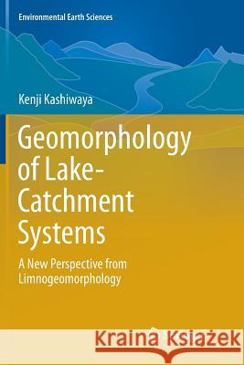 Geomorphology of Lake-Catchment Systems: A New Perspective from Limnogeomorphology Kashiwaya, Kenji 9789811353222 Springer