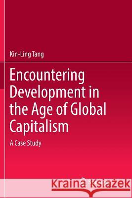 Encountering Development in the Age of Global Capitalism: A Case Study Tang, Kin-Ling 9789811353246