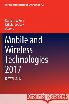 Mobile and Wireless Technologies 2017: Icmwt 2017 Kim, Kuinam J. 9789811353574