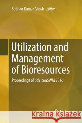 Utilization and Management of Bioresources: Proceedings of 6th Iconswm 2016 Ghosh, Sadhan Kumar 9789811353734