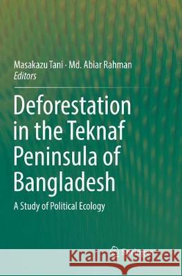 Deforestation in the Teknaf Peninsula of Bangladesh: A Study of Political Ecology Tani, Masakazu 9789811354069 Springer