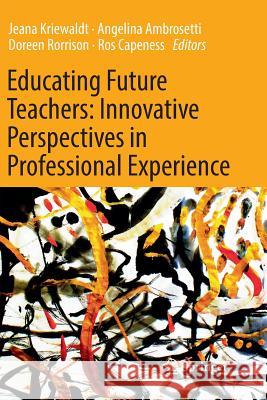 Educating Future Teachers: Innovative Perspectives in Professional Experience Jeana Kriewaldt Angelina Ambrosetti Doreen Rorrison 9789811354090