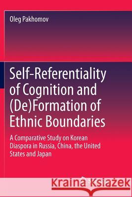 Self-Referentiality of Cognition and (De)Formation of Ethnic Boundaries: A Comparative Study on Korean Diaspora in Russia, China, the United States an Pakhomov, Oleg 9789811354137