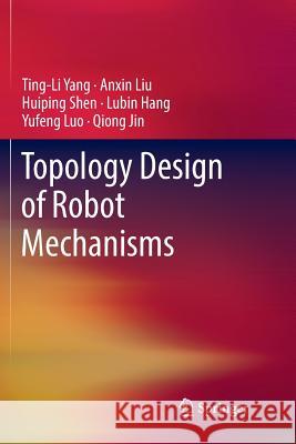 Topology Design of Robot Mechanisms Ting-Li Yang Anxin Liu Huiping Shen 9789811354182 Springer