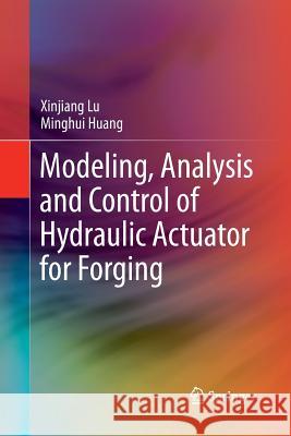 Modeling, Analysis and Control of Hydraulic Actuator for Forging Xinjiang Lu Minghui Huang 9789811354342