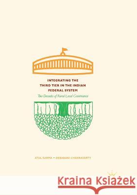 Integrating the Third Tier in the Indian Federal System: Two Decades of Rural Local Governance Sarma, Atul 9789811354465