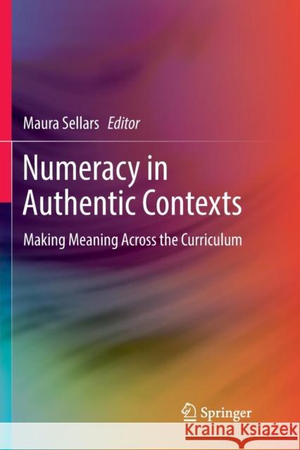 Numeracy in Authentic Contexts: Making Meaning Across the Curriculum Sellars, Maura 9789811354779