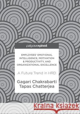 Employees' Emotional Intelligence, Motivation & Productivity, and Organizational Excellence: A Future Trend in Hrd Chakrabarti, Gagari 9789811354830