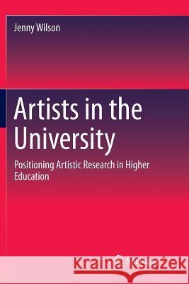 Artists in the University: Positioning Artistic Research in Higher Education Wilson, Jenny 9789811354878