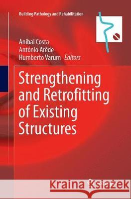 Strengthening and Retrofitting of Existing Structures Anibal Costa Antonio Arede Humberto Varum 9789811355080 Springer
