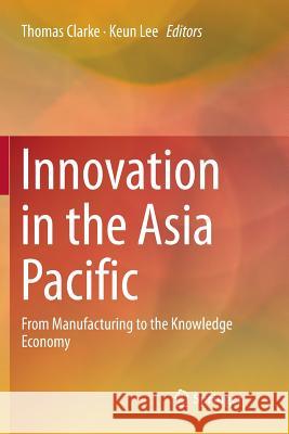 Innovation in the Asia Pacific: From Manufacturing to the Knowledge Economy Clarke, Thomas 9789811355165