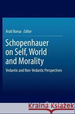 Schopenhauer on Self, World and Morality: Vedantic and Non-Vedantic Perspectives Barua, Arati 9789811355332 Springer