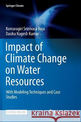 Impact of Climate Change on Water Resources: With Modeling Techniques and Case Studies Srinivasa Raju, Komaragiri 9789811355707 Springer