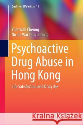 Psychoactive Drug Abuse in Hong Kong: Life Satisfaction and Drug Use Cheung, Yuet Wah 9789811355837 Springer