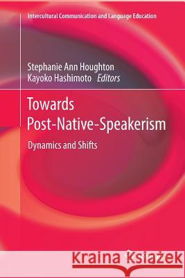 Towards Post-Native-Speakerism: Dynamics and Shifts Houghton, Stephanie Ann 9789811355974 Springer
