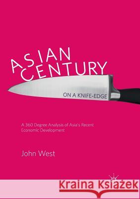 Asian Century... on a Knife-Edge: A 360 Degree Analysis of Asia's Recent Economic Development West, John 9789811355998