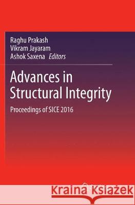 Advances in Structural Integrity: Proceedings of Sice 2016 Prakash, Raghu 9789811356032