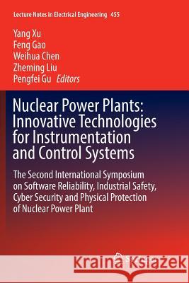 Nuclear Power Plants: Innovative Technologies for Instrumentation and Control Systems: The Second International Symposium on Software Reliability, Ind Xu, Yang 9789811356308 Springer