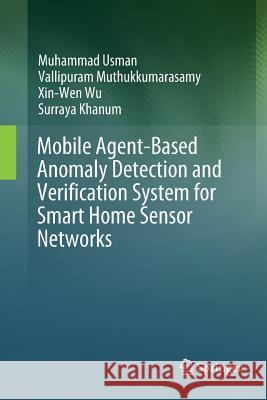 Mobile Agent-Based Anomaly Detection and Verification System for Smart Home Sensor Networks Muhammad Usman Vallipuram Muthukkumarasamy Xin-Wen Wu 9789811356407 Springer