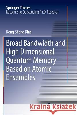 Broad Bandwidth and High Dimensional Quantum Memory Based on Atomic Ensembles Dong-Sheng Ding 9789811356414