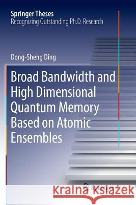 Broad Bandwidth and High Dimensional Quantum Memory Based on Atomic Ensembles Dong-Sheng Ding 9789811356414 Springer