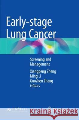Early-stage Lung Cancer : Screening and Management Xiangpeng Zheng Ming Li Guozhen Zhang 9789811356568 
