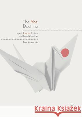 The Abe Doctrine: Japan's Proactive Pacifism and Security Strategy Akimoto, Daisuke 9789811356643 Palgrave MacMillan