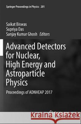 Advanced Detectors for Nuclear, High Energy and Astroparticle Physics: Proceedings of Adnheap 2017 Biswas, Saikat 9789811356667 Springer