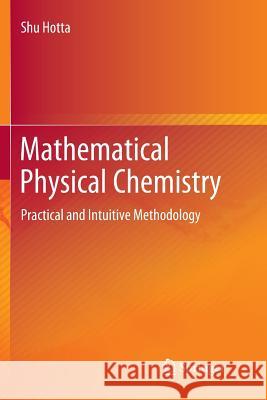 Mathematical Physical Chemistry: Practical and Intuitive Methodology Hotta, Shu 9789811356674 Springer