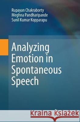 Analyzing Emotion in Spontaneous Speech Rupayan Chakraborty Meghna Pandharipande Sunil Kumar Kopparapu 9789811356681 Springer