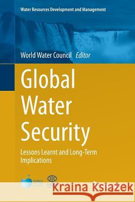 Global Water Security: Lessons Learnt and Long-Term Implications World Water Council 9789811356803 Springer