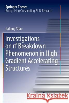 Investigations on RF Breakdown Phenomenon in High Gradient Accelerating Structures Shao, Jiahang 9789811356834 Springer