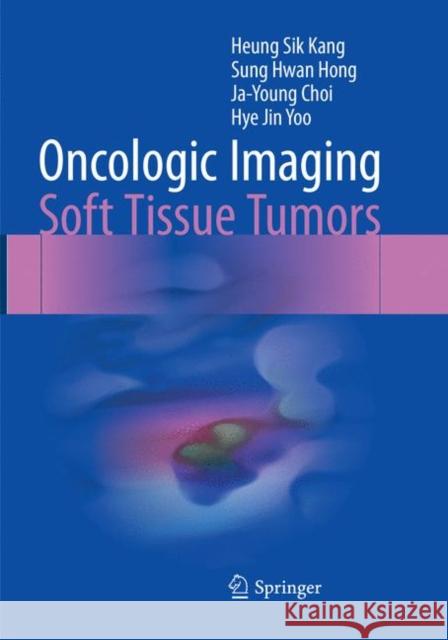 Oncologic Imaging: Soft Tissue Tumors Kang, Heung Sik; Hong, Sung Hwan; Choi, Ja-Young 9789811357077