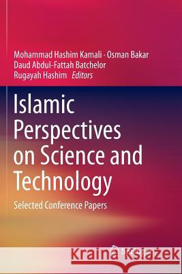 Islamic Perspectives on Science and Technology: Selected Conference Papers Kamali, Mohammad Hashim 9789811357121