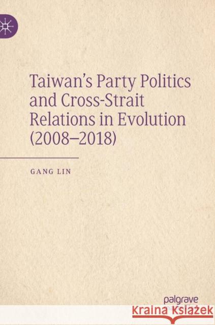 Taiwan's Party Politics and Cross-Strait Relations in Evolution (2008-2018) Gang Lin 9789811358135