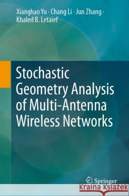 Stochastic Geometry Analysis of Multi-Antenna Wireless Networks Xianghao Yu Chang Li Jun Zhang 9789811358791 Springer