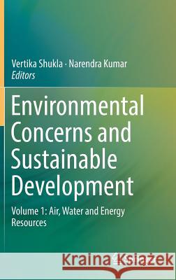 Environmental Concerns and Sustainable Development: Volume 1: Air, Water and Energy Resources Shukla, Vertika 9789811358883