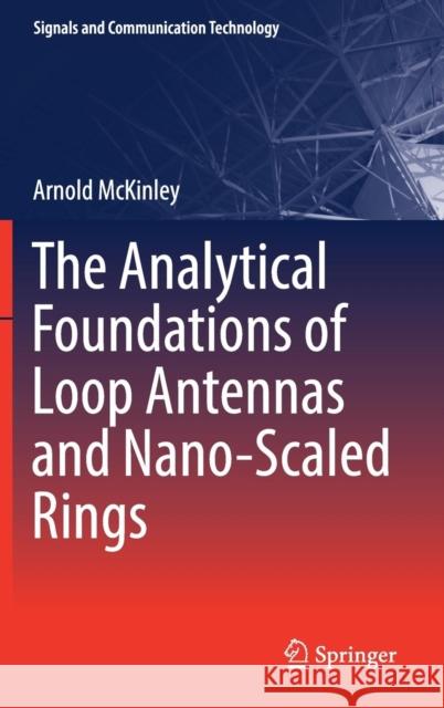 The Analytical Foundations of Loop Antennas and Nano-Scaled Rings Arnold McKinley 9789811358913 Springer