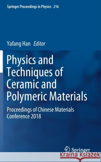 Physics and Techniques of Ceramic and Polymeric Materials: Proceedings of Chinese Materials Conference 2018 Han, Yafang 9789811359460 Springer