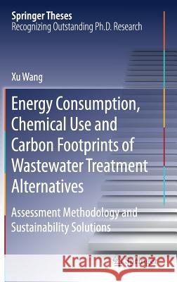 Energy Consumption, Chemical Use and Carbon Footprints of Wastewater Treatment Alternatives: Assessment Methodology and Sustainability Solutions Wang, Xu 9789811359828 Springer