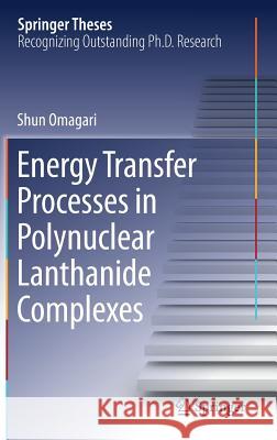 Energy Transfer Processes in Polynuclear Lanthanide Complexes Shun Omagari 9789811360480 Springer