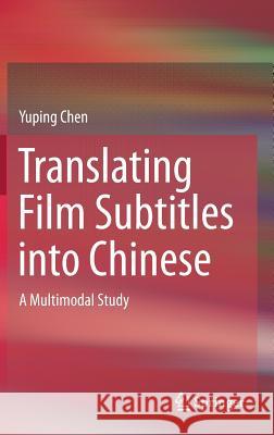 Translating Film Subtitles Into Chinese: A Multimodal Study Chen, Yuping 9789811361074