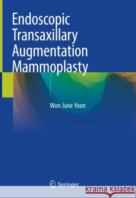 Endoscopic Transaxillary Augmentation Mammoplasty Won June Yoon 9789811361166 Springer
