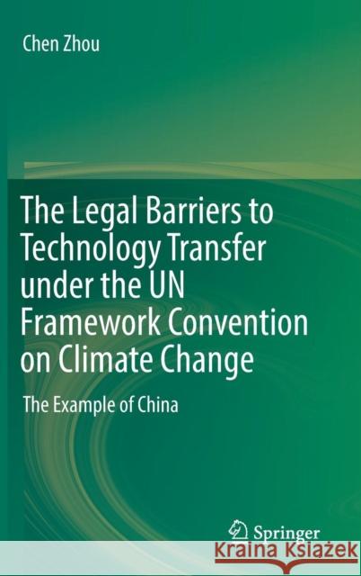 The Legal Barriers to Technology Transfer Under the Un Framework Convention on Climate Change: The Example of China Zhou, Chen 9789811361388 Springer