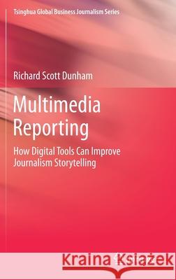 Multimedia Reporting: How Digital Tools Can Improve Journalism Storytelling Dunham, Richard Scott 9789811361623