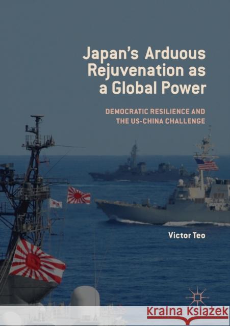 Japan's Arduous Rejuvenation as a Global Power: Democratic Resilience and the Us-China Challenge Victor Teo 9789811361920 Palgrave MacMillan