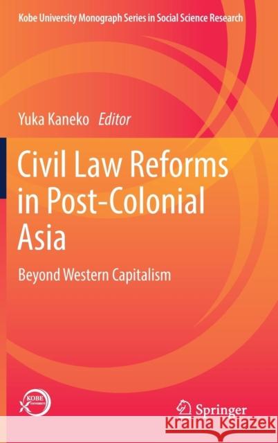 Civil Law Reforms in Post-Colonial Asia: Beyond Western Capitalism Kaneko, Yuka 9789811362026