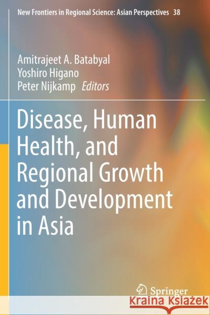 Disease, Human Health, and Regional Growth and Development in Asia Amitrajeet a. Batabyal Yoshiro Higano Peter Nijkamp 9789811362705