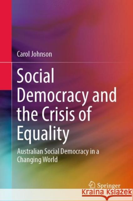 Social Democracy and the Crisis of Equality: Australian Social Democracy in a Changing World Johnson, Carol 9789811362989