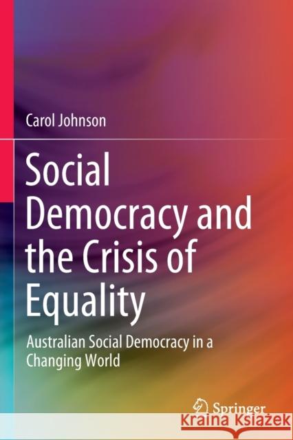 Social Democracy and the Crisis of Equality: Australian Social Democracy in a Changing World Johnson, Carol 9789811363016